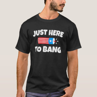 Funny Just Here To Bang 4th of July Humor USA Patr T-Shirt