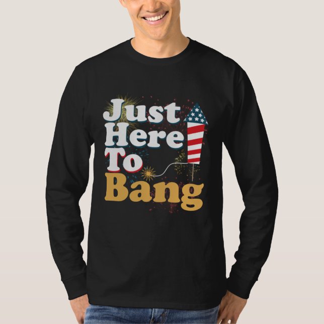 Funny Just Here To Bang 4th of July Pyrotechnics P T-Shirt (Front)