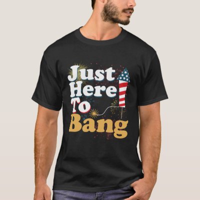 Funny Just Here To Bang 4th of July Pyrotechnics P T-Shirt