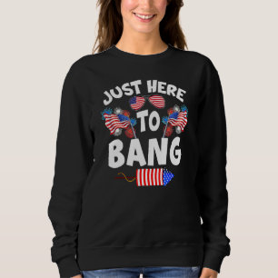 Funny Just Here To Bang Fireworks Patriotic 4th Of Sweatshirt