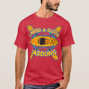 Funny Kayaker Kayaking Gift Kayak I Need A Good Pa T-Shirt