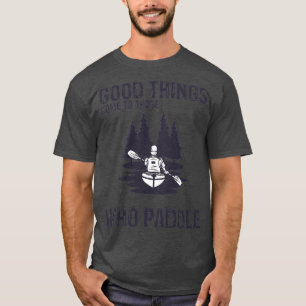 Funny Kayaking Canoeing Good Things Happen To Thos T-Shirt