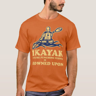Funny Kayaking Canoeing I Kayak Because Punching P T-Shirt
