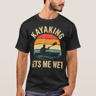 Funny Kayaking Gets Me Wet Kayak Lake River T-Shirt