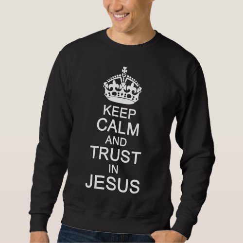 Funny Keep Calm Trust In Jesus Christians God Sweatshirt