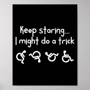Funny Keep Staring I Might Do A Trick Wheelchair Poster