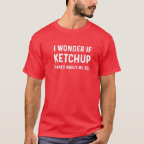 Funny Ketchup Lover I Wonder If Ketchup Thinks Abo T-Shirt