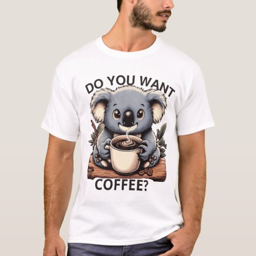 funny koala quote do you want coffee cool for koal T_Shirt
