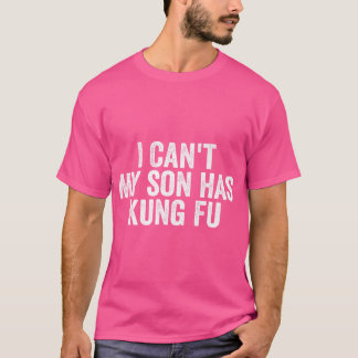 Funny Kung Fu I Can'T My Son Has Kung Fu T-Shirt