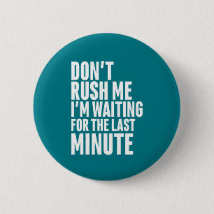 Funny Last Minute Procrastination Don't Rush Me Button