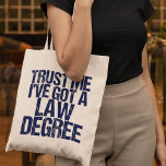 Funny Law School Graduation Lawyer Humor Quote Tote Bag<br><div class="desc">Trust me,  I've got a law degree. A funny gift for a law school student who just graduated and passed the bar exam. A little lawyer humor.</div>