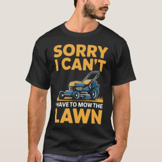 Funny Lawn Mowing Sorry I Can't I Have To Mow The T-Shirt