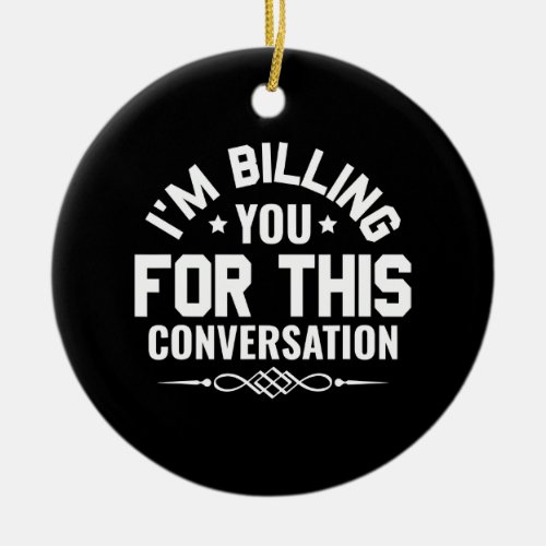 Funny Lawyer Im Billing You For This Conversation Ceramic Ornament