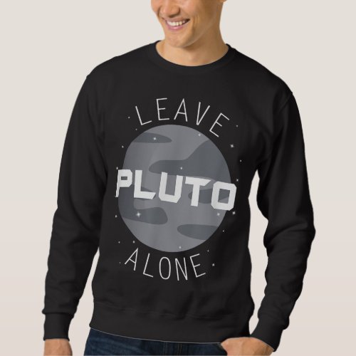 Funny Leave Pluto Alone Planet Space Astronomy Sweatshirt