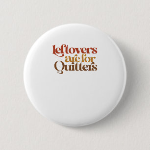 Funny Leftovers Are For Quitters Thanksgiving Button
