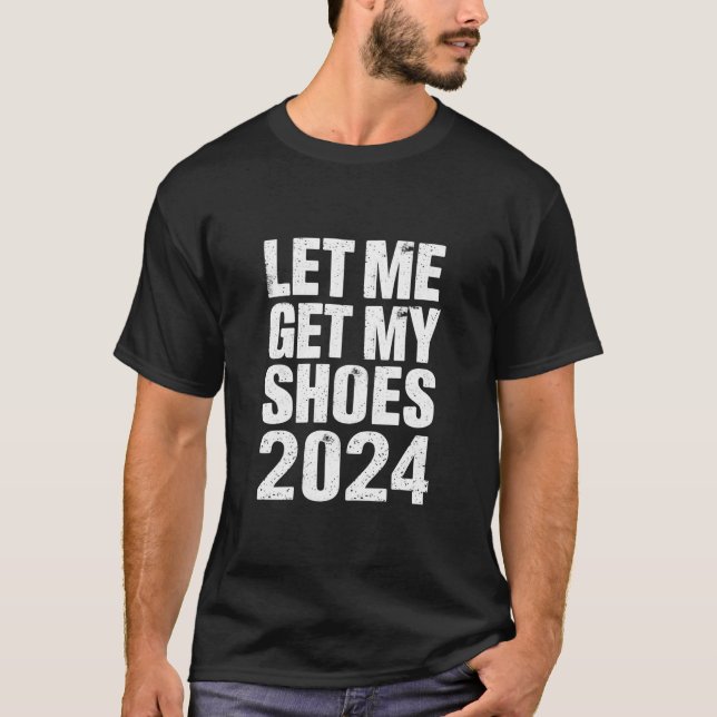 Funny Let Me Get My Shoes T-Shirt (Front)