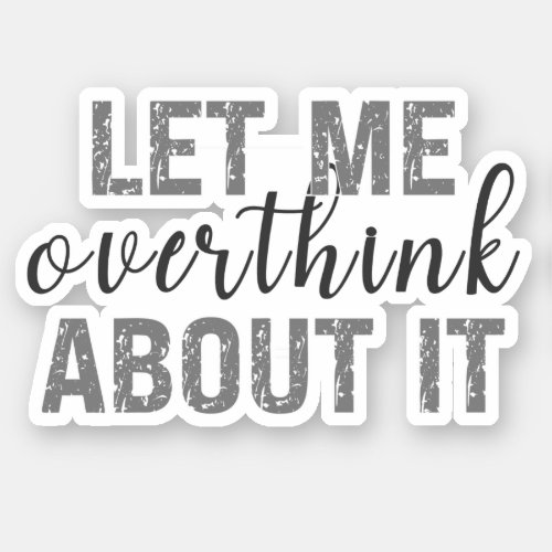 Funny let me overthink about it sticker