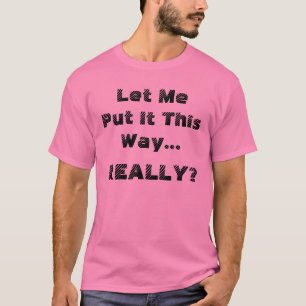 Funny Let Me Put It This Way Really Humorous T-Shirt