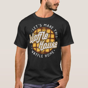 Funny Lets Make These Waffle Houses a Waffle TShir T-Shirt