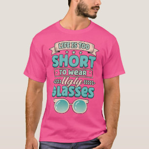 Funny Life Is Too Short To Wear Ugly Glasses Optic T-Shirt