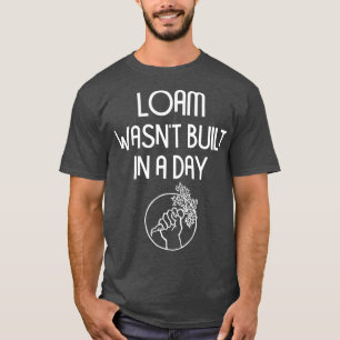 Funny Loam Wasnt Built in a Day Gardening Pun T-Shirt