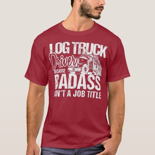 Funny Log Truck Driver Badass Logging Trucker T_Shirt