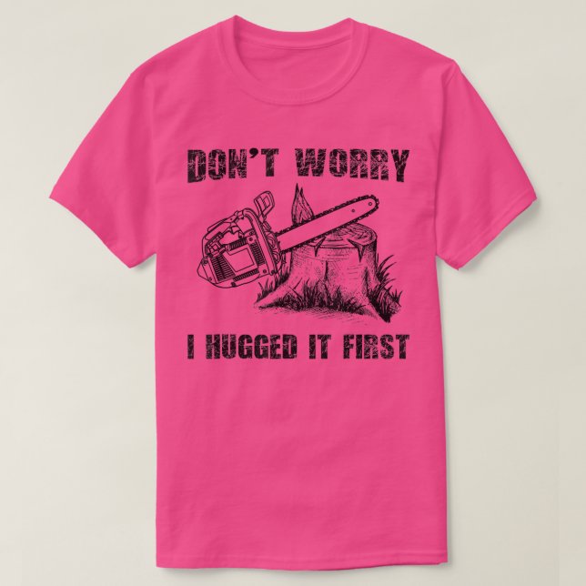 Funny Logger Quote Gift Don't Worry I Huged It Fir T-Shirt (Design Front)