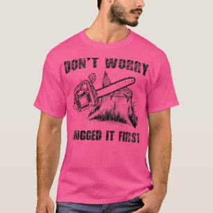 Funny Logger Quote Gift Don't Worry I Huged It Fir T-Shirt