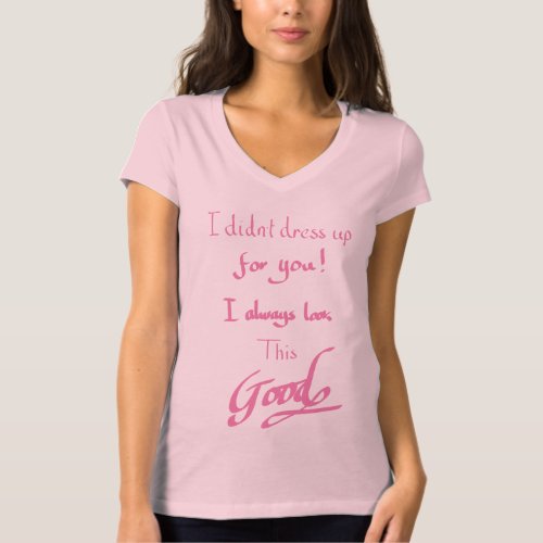 Funny Looking Good Witty Sarcastic Slogan Pink T_Shirt