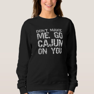 Funny Louisiana Cajun Quote Don't Make Me Go Cajun Sweatshirt
