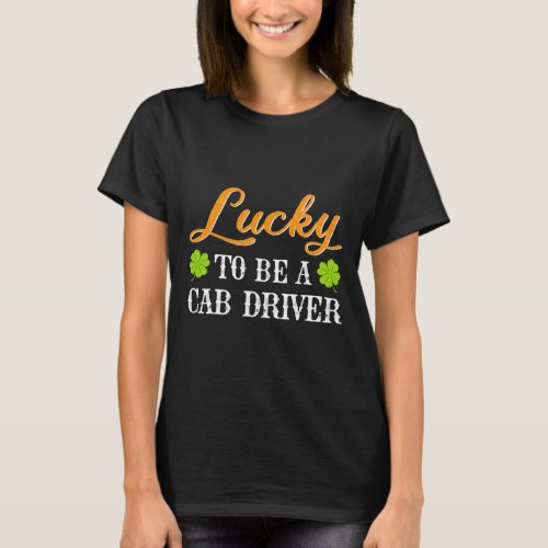 Funny Lucky To Be A Cab driver Shamrock St Patrick T_Shirt