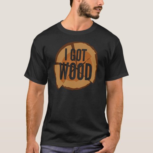 Funny Lumberer Gift _ I Got Wood T_Shirt