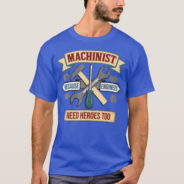 Funny Machinist Because Engineers Need Heroes T-Shirt (Front)