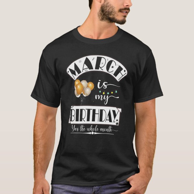 Funny March Is My Birthday The Whole Month March B T-Shirt (Front)