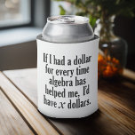 Funny Math/Algebra Quote - I'd have x dollars Can Cooler<br><div class="desc">A humorous saying that any student would appreciate. 
If I had a dollar for every time algebra has helped me,  I’d have x dollars.</div>