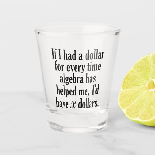 Funny MathAlgebra Quote _ Id have x dollars Shot Glass