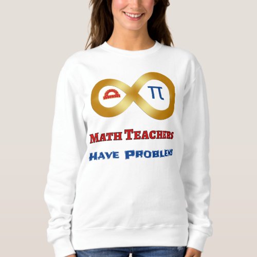 Funny Math Have Teachers Have Problems Sweatshirt