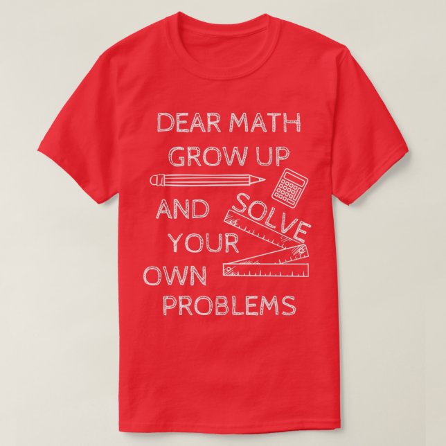 Funny Math Jokes Dear Math Grow Up And Solve Your  T-Shirt (Design Front)
