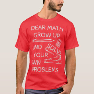 Funny Math Jokes Dear Math Grow Up And Solve Your  T-Shirt