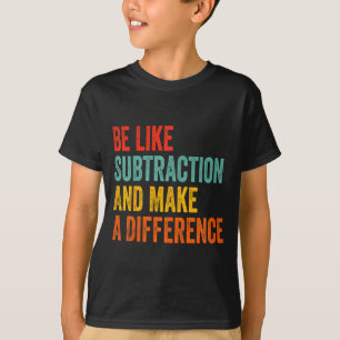 Funny Math Teacher Be Like Subtraction And Make A  T-Shirt