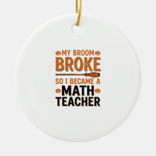 Funny Math Teacher Halloween Broom Broke Design_1 Ceramic Ornament