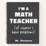Funny Math Teacher Humor Pun Quote Personalized Notebook<br><div class="desc">I'm a Math Teacher (Of Course I Have Problems)</div>
