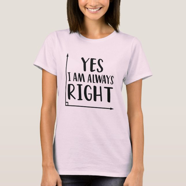 Funny Math Teacher Jokes Yes I Am Always Right T-Shirt (Front)
