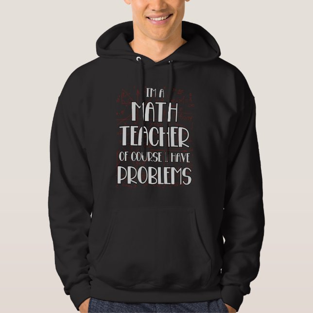 Funny Math Teacher Of Course I Have Problems Probl Hoodie (Front)