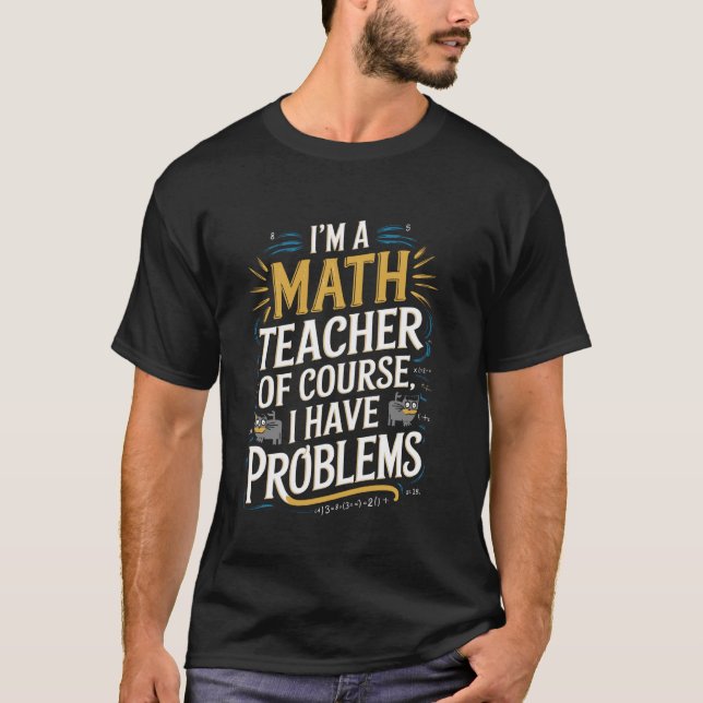 Funny Math Teacher Problems Quote T-Shirt (Front)