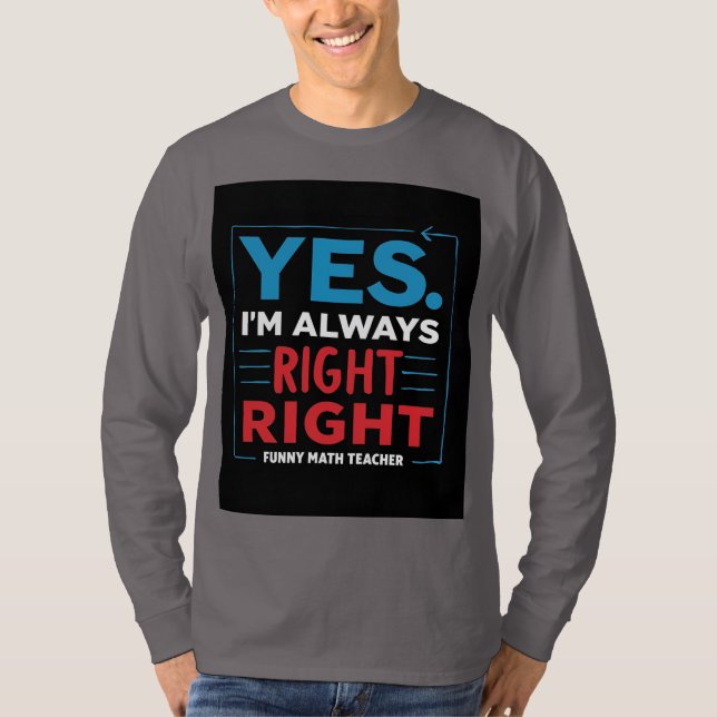 Funny Math Teacher Quote – “Yes. I'm Always Right  T-Shirt (Front)
