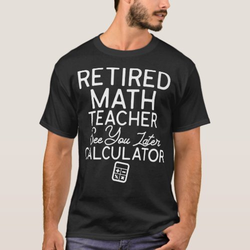 Funny Math Teacher Retirement Quotes Retired Teach T_Shirt