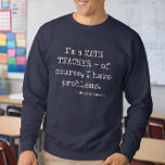 Funny Math Teacher Saying Personalized Name Sweatshirt<br><div class="desc">Math teachers have problems - and they wear it proudly. This funny personalized sweatshirt features a witty math pun with a custom name, making it a spot-on find for any math teacher who loves their subject and their sense of humor. Perfect for back to school, teacher appreciation, or the end...</div>
