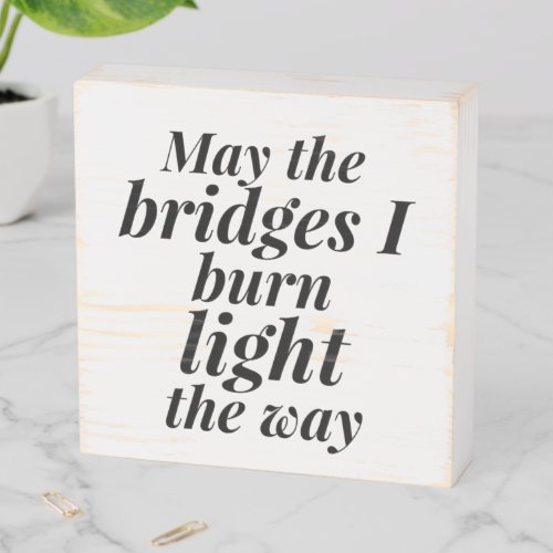 Funny May the Bridges I Burn Light the Way Wooden Box Sign