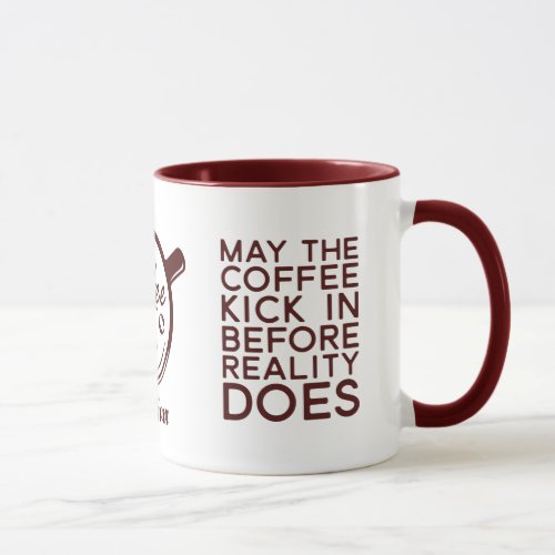 Funny May The Coffee Kick In Before Reality Does Mug